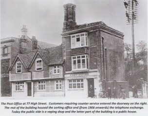 Black and white photo of the Post Office. Text below the building says: "The Post Office at 77 High Street. Customers requiring counter service entered the doorway on the right. The rest of the building housed the sorting office and from 1906 onwards the telephone exchange. Today the public side is a vaping shop and the latter part of the building is a public house